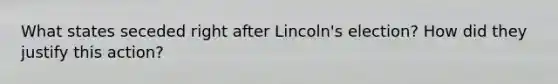 What states seceded right after Lincoln's election? How did they justify this action?