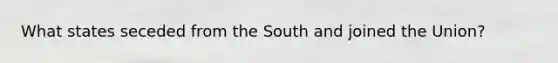 What states seceded from the South and joined the Union?