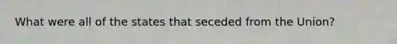 What were all of the states that seceded from the Union?