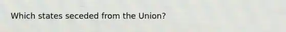 Which states seceded from the Union?