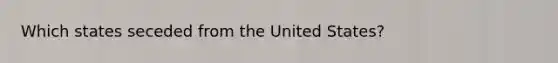 Which states seceded from the United States?