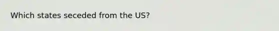 Which states seceded from the US?