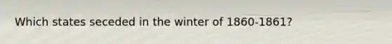 Which states seceded in the winter of 1860-1861?