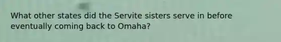 What other states did the Servite sisters serve in before eventually coming back to Omaha?