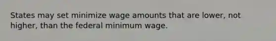 States may set minimize wage amounts that are lower, not higher, than the federal minimum wage.