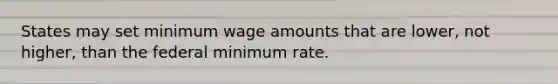 States may set minimum wage amounts that are lower, not higher, than the federal minimum rate.