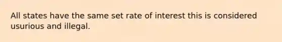 All states have the same set rate of interest this is considered usurious and illegal.