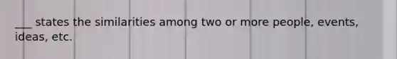 ___ states the similarities among two or more people, events, ideas, etc.