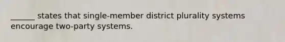 ______ states that single-member district plurality systems encourage two-party systems.