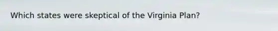 Which states were skeptical of the Virginia Plan?