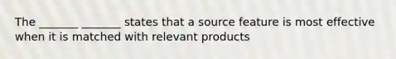 The _______ _______ states that a source feature is most effective when it is matched with relevant products