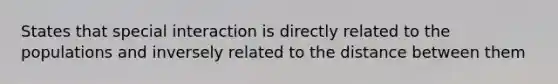 States that special interaction is directly related to the populations and inversely related to the distance between them