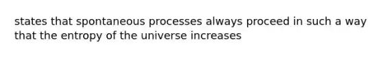 states that spontaneous processes always proceed in such a way that the entropy of the universe increases