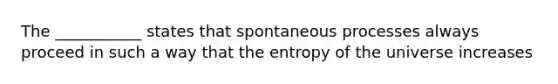 The ___________ states that spontaneous processes always proceed in such a way that the entropy of the universe increases