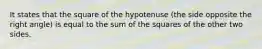 It states that the square of the hypotenuse (the side opposite the right angle) is equal to the sum of the squares of the other two sides.