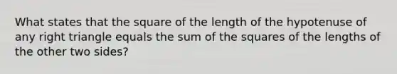 What states that the square of the length of the hypotenuse of any right triangle equals the sum of the squares of the lengths of the other two sides?