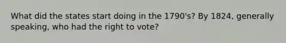 What did the states start doing in the 1790's? By 1824, generally speaking, who had the right to vote?