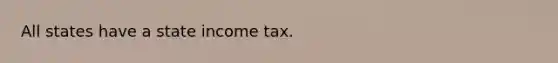 All states have a state income tax.