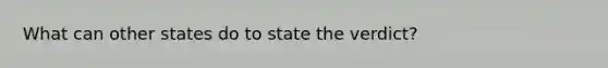 What can other states do to state the verdict?