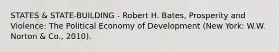 STATES & STATE-BUILDING - Robert H. Bates, Prosperity and Violence: The Political Economy of Development (New York: W.W. Norton & Co., 2010).