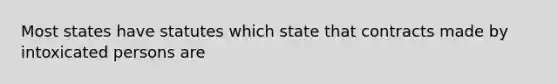 Most states have statutes which state that contracts made by intoxicated persons are