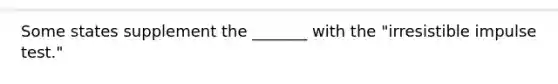 Some states supplement the _______ with the "irresistible impulse test."