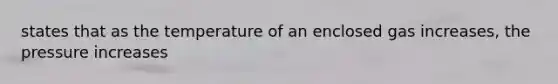 states that as the temperature of an enclosed gas increases, the pressure increases
