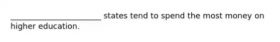 _______________________ states tend to spend the most money on higher education.