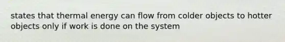 states that thermal energy can flow from colder objects to hotter objects only if work is done on the system