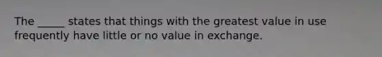 The _____ states that things with the greatest value in use frequently have little or no value in exchange.