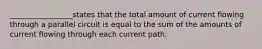 _________________states that the total amount of current flowing through a parallel circuit is equal to the sum of the amounts of current flowing through each current path.