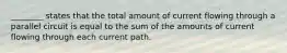 ________ states that the total amount of current flowing through a parallel circuit is equal to the sum of the amounts of current flowing through each current path.