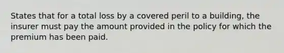 States that for a total loss by a covered peril to a building, the insurer must pay the amount provided in the policy for which the premium has been paid.