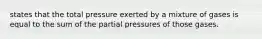 states that the total pressure exerted by a mixture of gases is equal to the sum of the partial pressures of those gases.