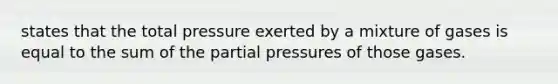 states that the total pressure exerted by a mixture of gases is equal to the sum of the partial pressures of those gases.