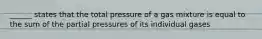 ______ states that the total pressure of a gas mixture is equal to the sum of the partial pressures of its individual gases