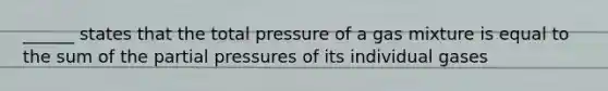 ______ states that the total pressure of a gas mixture is equal to the sum of the partial pressures of its individual gases