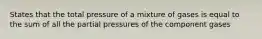 States that the total pressure of a mixture of gases is equal to the sum of all the partial pressures of the component gases