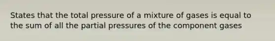 States that the total pressure of a mixture of gases is equal to the sum of all the partial pressures of the component gases