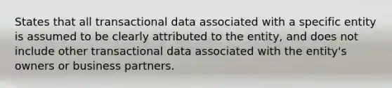 States that all transactional data associated with a specific entity is assumed to be clearly attributed to the entity, and does not include other transactional data associated with the entity's owners or business partners.