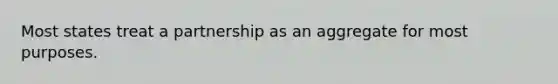 Most states treat a partnership as an aggregate for most purposes.