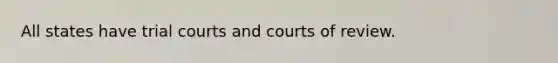 All states have trial courts and courts of review.