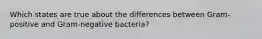 Which states are true about the differences between Gram-positive and Gram-negative bacteria?