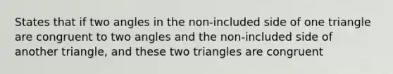 States that if two angles in the non-included side of one triangle are congruent to two angles and the non-included side of another triangle, and these two triangles are congruent