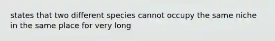 states that two different species cannot occupy the same niche in the same place for very long