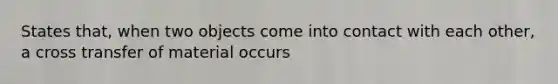 States that, when two objects come into contact with each other, a cross transfer of material occurs