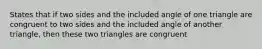 States that if two sides and the included angle of one triangle are congruent to two sides and the included angle of another triangle, then these two triangles are congruent