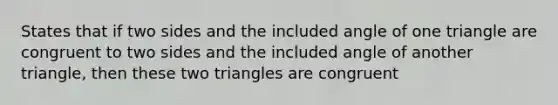 States that if two sides and the included angle of one triangle are congruent to two sides and the included angle of another triangle, then these two triangles are congruent