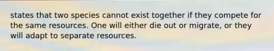 states that two species cannot exist together if they compete for the same resources. One will either die out or migrate, or they will adapt to separate resources.