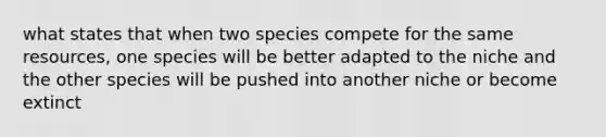 what states that when two species compete for the same resources, one species will be better adapted to the niche and the other species will be pushed into another niche or become extinct